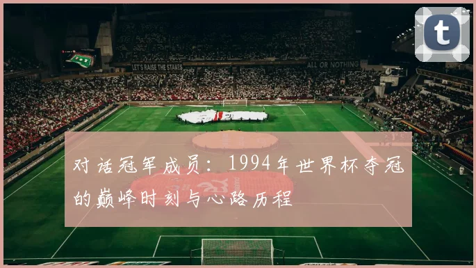 对话冠军成员：1994年世界杯夺冠的巅峰时刻与心路历程